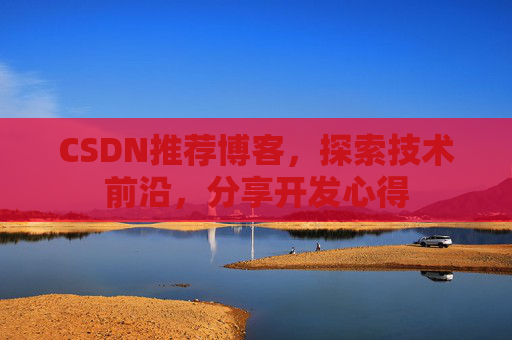 CSDN推荐博客，探索技术前沿，分享开发心得
