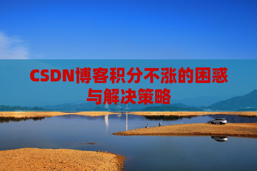 CSDN博客积分不涨的困惑与解决策略