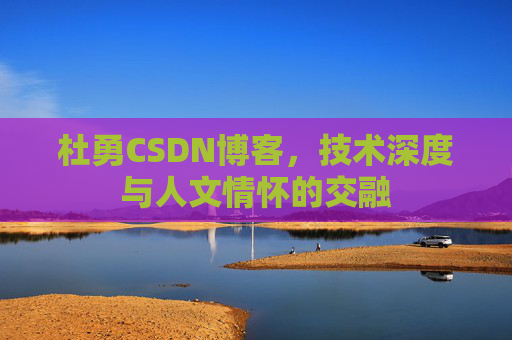 杜勇CSDN博客,技术深度与人文情怀的交融