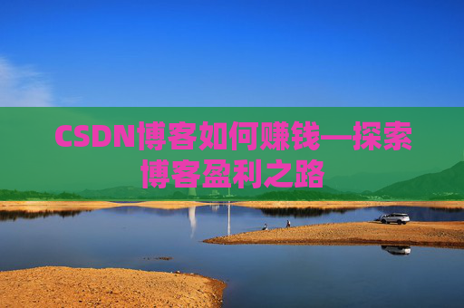 CSDN博客如何赚钱—探索博客盈利之路