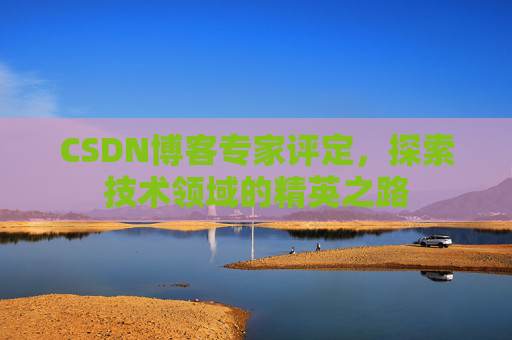 CSDN博客专家评定,探索技术领域的精英之路
