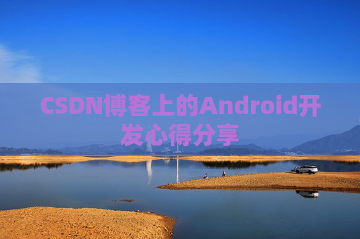 CSDN博客上的Android开发心得分享